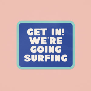 Get In! We're Going Surfing Sticker