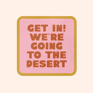 Get In! We're Going To The Desert Sticker